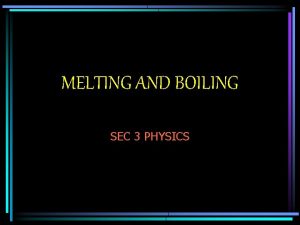 MELTING AND BOILING SEC 3 PHYSICS On the