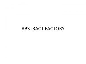 ABSTRACT FACTORY ABSTRACT FACTORY Create instances of classes