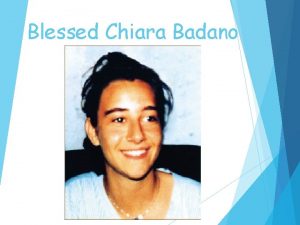 Blessed Chiara Badano Chiara was born on Oct Blessed Chiara Badano Chiara was born on Oct