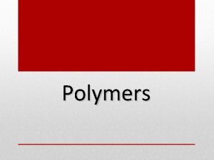 Polymers General Properties of Polymers 1 2 3 Polymers General Properties of Polymers 1 2 3