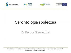 Gerontologia spoeczna Dr Dorota Niewiedzia Projekt systemowy pn