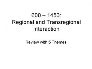 600 1450 Regional and Transregional Interaction Review with