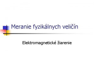 Meranie fyziklnych velin Elektromagnetick iarenie Elektromagnetick iarenie Elektromagnetick