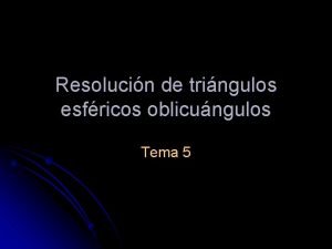 Resolucin de tringulos esfricos oblicungulos Tema 5 Repaso