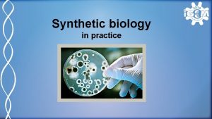 Synthetic biology in practice What is synthetic biology