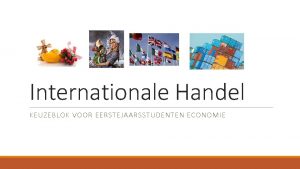 Internationale Handel KEUZEBLOK VOOR EERSTEJAARSSTUDENTEN ECONOMIE Het waaromvan