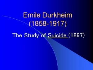 Emile Durkheim 1858 1917 The Study of Suicide