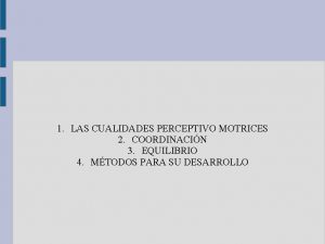 1 LAS CUALIDADES PERCEPTIVO MOTRICES 2 COORDINACIN 3