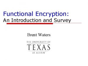 Functional Encryption An Introduction and Survey Brent Waters