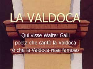 LA VALDOCA Qui visse Walter Galli poeta che