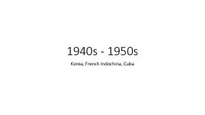 1940 s 1950 s Korea French Indochina Cuba