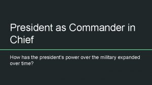 President as Commander in Chief How has the