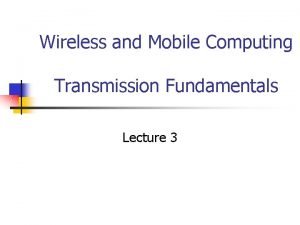 Wireless and Mobile Computing Transmission Fundamentals Lecture 3