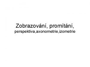 Zobrazovn promtn perspektiva axonometrie izometrie Promtn Zobrazen Rn