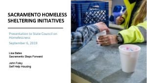 SACRAMENTO HOMELESS SHELTERING INITIATIVES Presentation to State Council