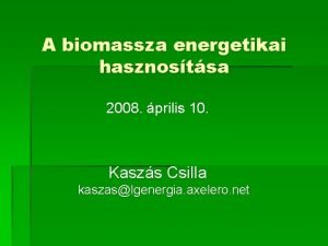 A biomassza energetikai hasznostsa 2008 prilis 10 Kaszs