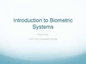 Introduction to Biometric Systems Ruomu Guo CSPC 620Computer