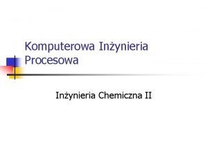 Komputerowa Inynieria Procesowa Inynieria Chemiczna II Tematyka n