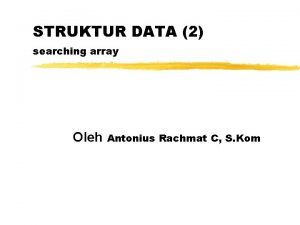 STRUKTUR DATA 2 searching array Oleh Antonius Rachmat