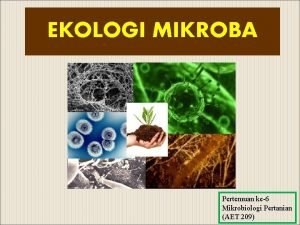 EKOLOGI MIKROBA Pertemuan ke6 Mikrobiologi Pertanian AET 209