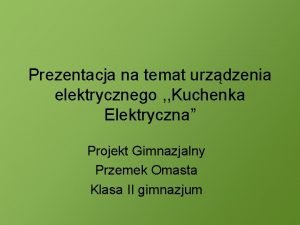 Prezentacja na temat urzdzenia elektrycznego Kuchenka Elektryczna Projekt