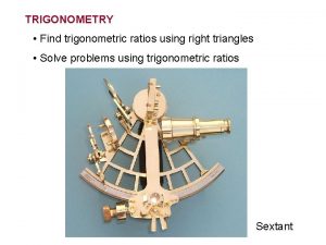 TRIGONOMETRY Find trigonometric ratios using right triangles Solve