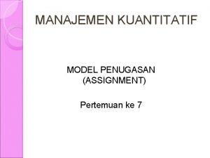 MANAJEMEN KUANTITATIF MODEL PENUGASAN ASSIGNMENT Pertemuan ke 7