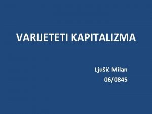 VARIJETETI KAPITALIZMA Ljui Milan 060845 UVOD Nakon Propasti