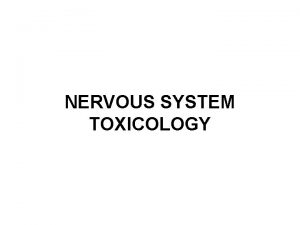 NERVOUS SYSTEM TOXICOLOGY OUTLINE Nervous system development Nervous