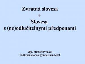 Zvratn slovesa Slovesa s neodluitelnmi pedponami Mgr Michael