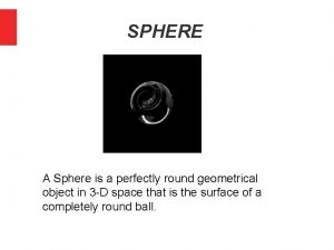 SPHERE A Sphere is a perfectly round geometrical