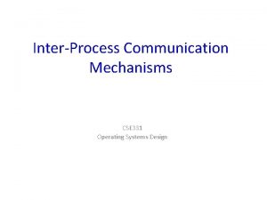 InterProcess Communication Mechanisms CSE 331 Operating Systems Design