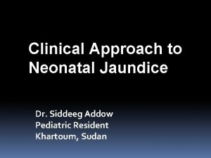 Clinical Approach to Neonatal Jaundice Dr Siddeeg Addow