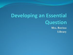 Developing an Essential Question Mrs Bovino Library Essential