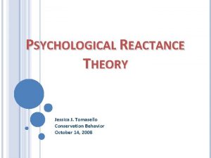 PSYCHOLOGICAL REACTANCE THEORY Jessica J Tomasello Conservation Behavior