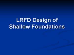 LRFD Design of Shallow Foundations Nominal Geotechnical Resistances LRFD Design of Shallow Foundations Nominal Geotechnical Resistances
