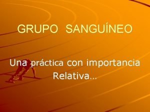 GRUPO SANGUNEO Una prctica con importancia Relativa SISTEMA