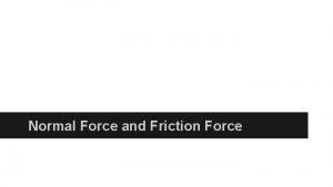 Normal Force and Friction Force Normal Force is