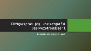 Kzigazgatsi jog kzigazgatsi szervezetrendszer I Bevezets alkotmnyjogi alapok