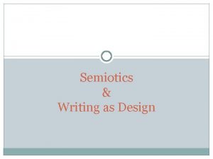 Semiotics Writing as Design Semiotics Semiotics the study
