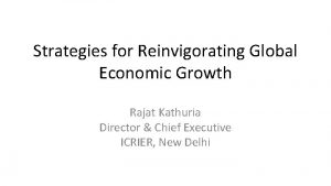 Strategies for Reinvigorating Global Economic Growth Rajat Kathuria