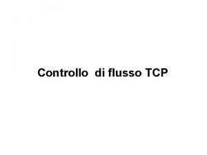 Controllo di flusso TCP Elementi base del flusso