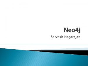 Neo 4 j Sarvesh Nagarajan Outline What is