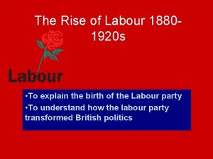 The Rise of Labour 18801920 s To explain