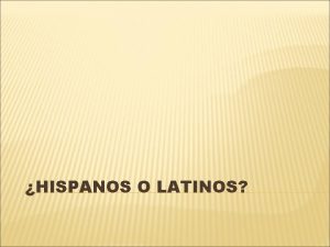 HISPANOS O LATINOS Observa los dos mapas Qu