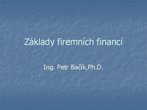 Zklady firemnch financ Ing Petr Bak Ph D