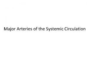Major Arteries of the Systemic Circulation Major Arteries