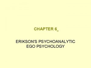 CHAPTER 6 ERIKSONS PSYCHOANALYTIC EGO PSYCHOLOGY Ego Psychology