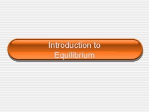 Introduction to Equilibrium Equilibrium Chemical equilibrium occurs when