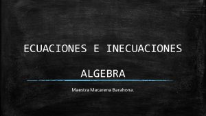 ECUACIONES E INECUACIONES ALGEBRA Maestra Macarena Barahona Lenguaje